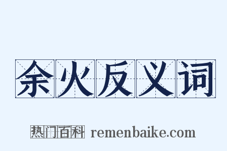 余火反义词是什么意思的图片